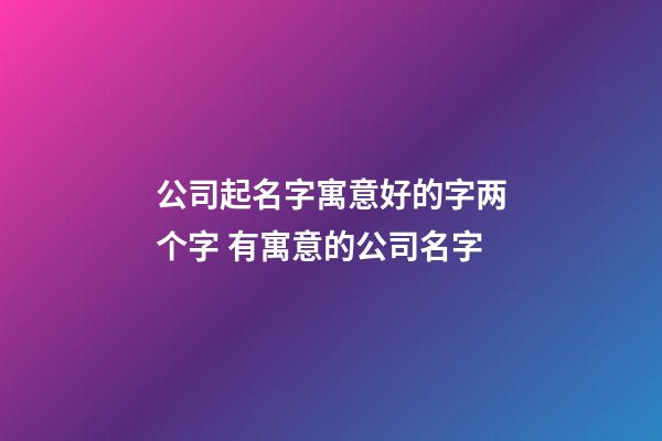 公司起名字寓意好的字两个字 有寓意的公司名字-第1张-公司起名-玄机派